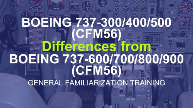 Boeing 737-300/400/500 (CFM56) Differences from Boeing 737-600/700/800/900 (CFM56) General Familiarization Training