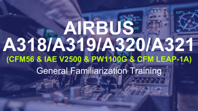 Airbus A318/A319/A320/ A321 (CFM56 & IAE V2500 & PW1100G & CFM LEAP-1A)  General Familiarization Training